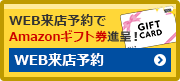 WEB来店予約でAmazonギフト券進呈！WEB来店予約